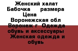 Женский халат «Бабочка» 56 размера › Цена ­ 700 - Воронежская обл., Воронеж г. Одежда, обувь и аксессуары » Женская одежда и обувь   